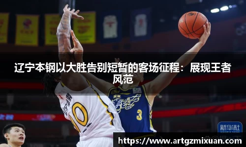 辽宁本钢以大胜告别短暂的客场征程：展现王者风范