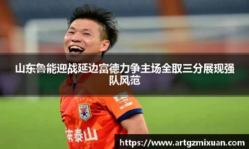 山东鲁能迎战延边富德力争主场全取三分展现强队风范