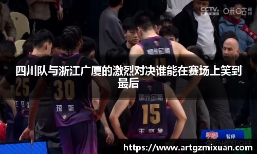 四川队与浙江广厦的激烈对决谁能在赛场上笑到最后