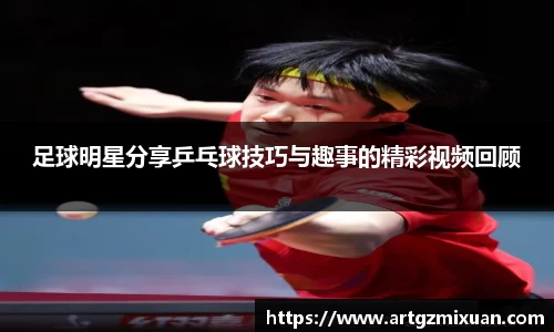 足球明星分享乒乓球技巧与趣事的精彩视频回顾